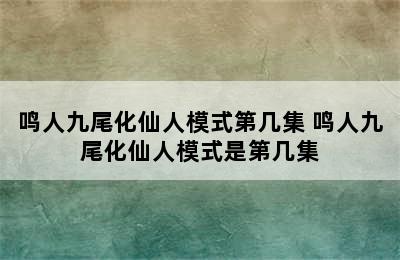 鸣人九尾化仙人模式第几集 鸣人九尾化仙人模式是第几集